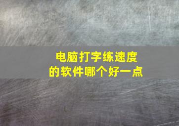 电脑打字练速度的软件哪个好一点