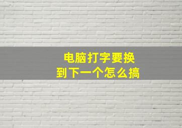 电脑打字要换到下一个怎么搞