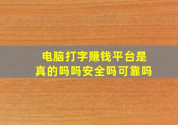 电脑打字赚钱平台是真的吗吗安全吗可靠吗