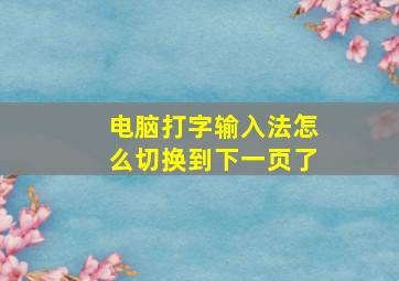 电脑打字输入法怎么切换到下一页了