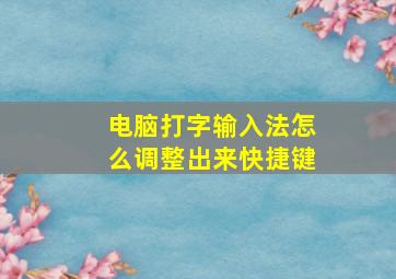 电脑打字输入法怎么调整出来快捷键