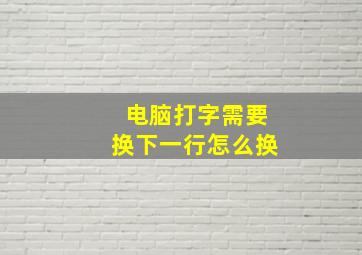 电脑打字需要换下一行怎么换