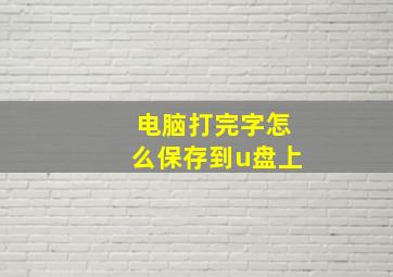 电脑打完字怎么保存到u盘上