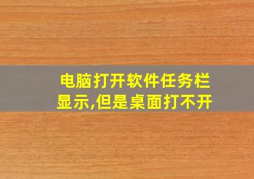 电脑打开软件任务栏显示,但是桌面打不开