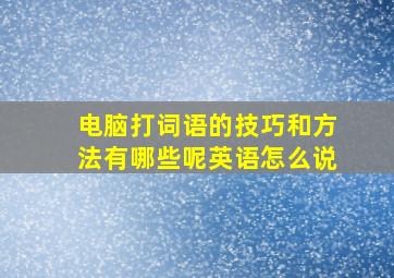 电脑打词语的技巧和方法有哪些呢英语怎么说