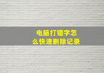 电脑打错字怎么快速删除记录