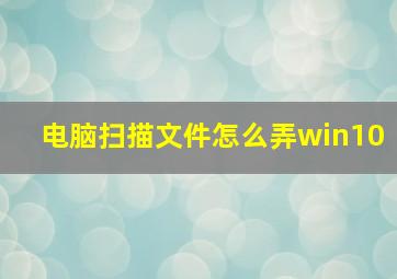 电脑扫描文件怎么弄win10