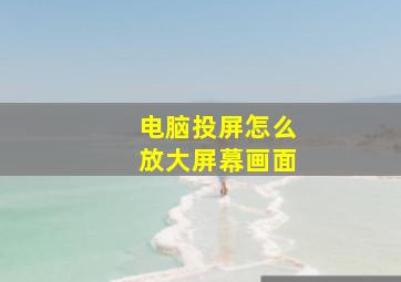 电脑投屏怎么放大屏幕画面