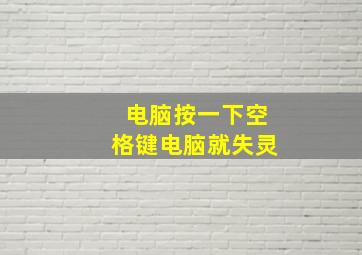 电脑按一下空格键电脑就失灵