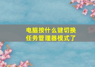 电脑按什么键切换任务管理器模式了