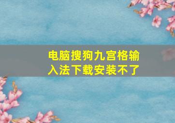 电脑搜狗九宫格输入法下载安装不了