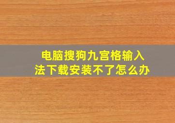 电脑搜狗九宫格输入法下载安装不了怎么办