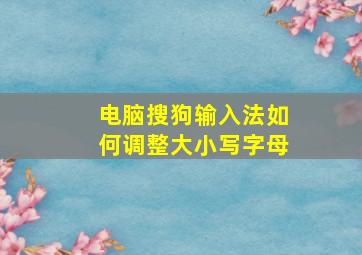 电脑搜狗输入法如何调整大小写字母