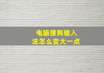 电脑搜狗输入法怎么变大一点