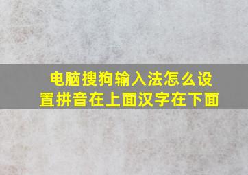 电脑搜狗输入法怎么设置拼音在上面汉字在下面