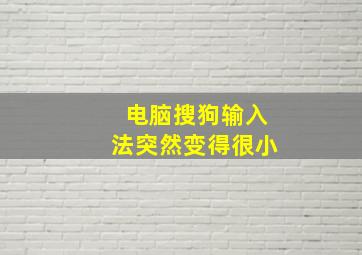 电脑搜狗输入法突然变得很小