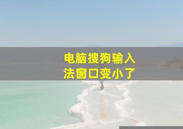 电脑搜狗输入法窗口变小了