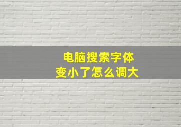 电脑搜索字体变小了怎么调大