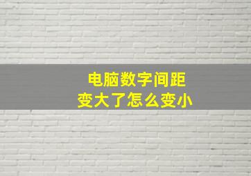 电脑数字间距变大了怎么变小