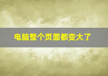 电脑整个页面都变大了