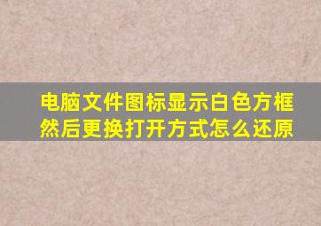 电脑文件图标显示白色方框然后更换打开方式怎么还原