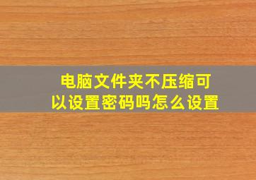 电脑文件夹不压缩可以设置密码吗怎么设置