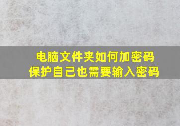 电脑文件夹如何加密码保护自己也需要输入密码