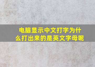 电脑显示中文打字为什么打出来的是英文字母呢