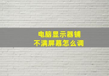 电脑显示器铺不满屏幕怎么调