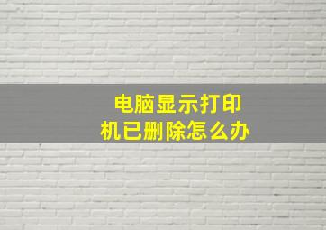 电脑显示打印机已删除怎么办