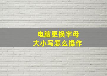 电脑更换字母大小写怎么操作