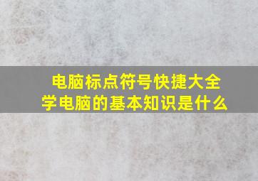 电脑标点符号快捷大全学电脑的基本知识是什么