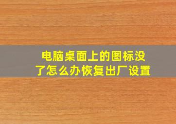 电脑桌面上的图标没了怎么办恢复出厂设置