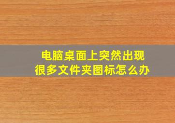 电脑桌面上突然出现很多文件夹图标怎么办