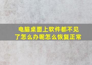 电脑桌面上软件都不见了怎么办呢怎么恢复正常