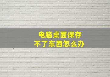 电脑桌面保存不了东西怎么办