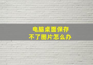 电脑桌面保存不了图片怎么办