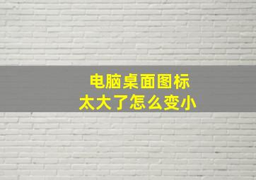 电脑桌面图标太大了怎么变小