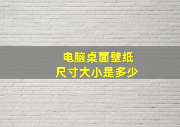 电脑桌面壁纸尺寸大小是多少