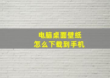 电脑桌面壁纸怎么下载到手机