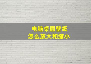 电脑桌面壁纸怎么放大和缩小