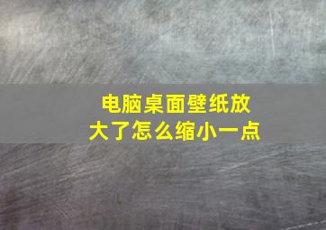 电脑桌面壁纸放大了怎么缩小一点