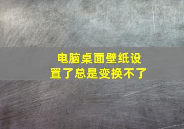 电脑桌面壁纸设置了总是变换不了