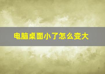 电脑桌面小了怎么变大