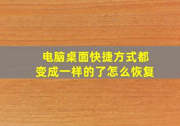 电脑桌面快捷方式都变成一样的了怎么恢复