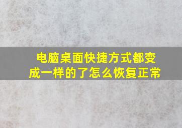 电脑桌面快捷方式都变成一样的了怎么恢复正常