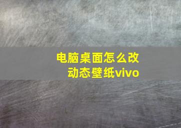 电脑桌面怎么改动态壁纸vivo