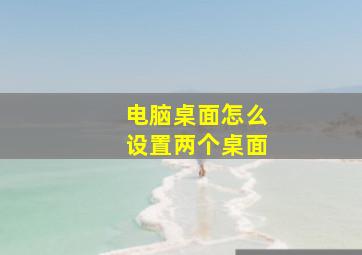 电脑桌面怎么设置两个桌面