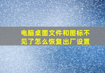 电脑桌面文件和图标不见了怎么恢复出厂设置