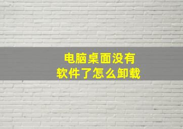 电脑桌面没有软件了怎么卸载